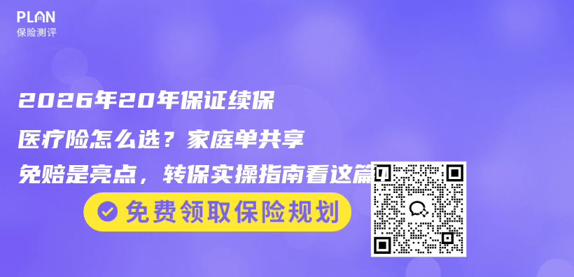 2026年20年保证续保医疗险怎么选?家庭单共享免赔是亮点,转保实操指南看这篇!插图 2026年20年保证续保医疗险怎么选?家庭单共享免赔是亮点,转保实操指南看这篇!插图