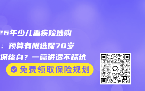 2026年少儿重疾险选购攻略：预算有限选保70岁还是保终身？一篇讲透不踩坑