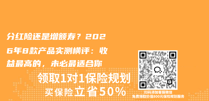 分红险还是增额寿?2026年8款产品实测横评:收益最高的,未必最适合你插图 分红险还是增额寿?2026年8款产品实测横评:收益最高的,未必最适合你插图