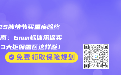 2025肺结节买重疾险终极指南：6mm标体承保实测，3大拒保雷区这样避！