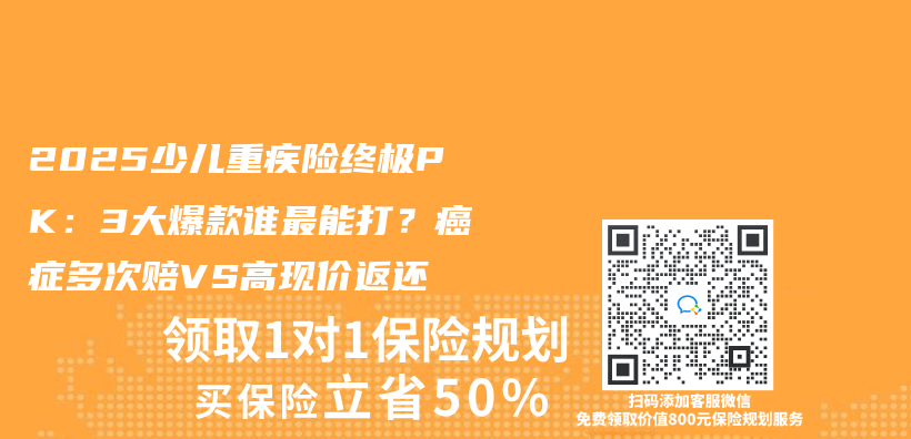 2025少儿重疾险终极PK：3大爆款谁最能打？癌症多次赔VS高现价返还插图