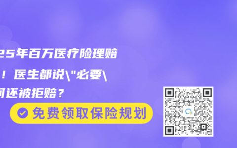 2025年百万医疗险理赔红线！医生都说”必要”为何还被拒赔？