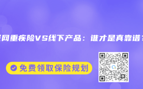 互联网重疾险VS线下产品：谁才是真靠谱？