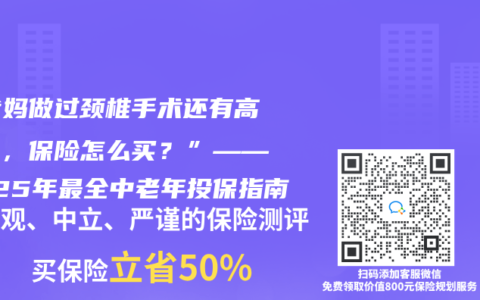 “爸妈做过颈椎手术还有高血压，保险怎么买？”——2025年最全中老年投保指南
