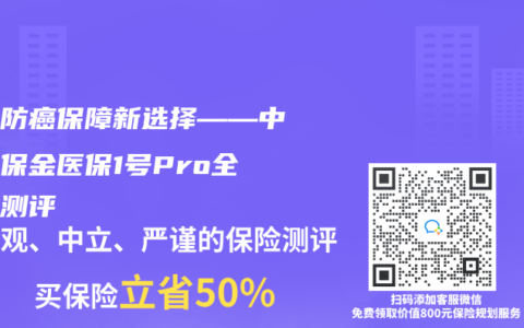 终身防癌保障新选择——中国人保金医保1号Pro全方位测评