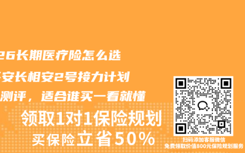 2026长期医疗险怎么选？平安长相安2号接力计划深度测评，适合谁买一看就懂