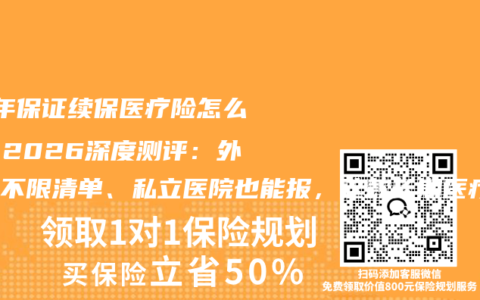 20年保证续保医疗险怎么选？2026深度测评：外购药不限清单、私立医院也能报，这款长期医疗险靠谱吗？