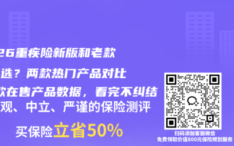 2026重疾险新版和老款怎么选？两款热门产品对比+5款在售产品数据，看完不纠结