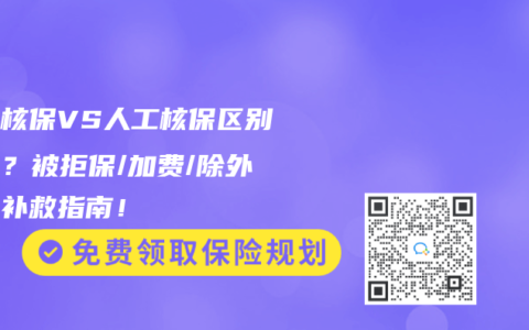 智能核保VS人工核保区别在哪？被拒保/加费/除外承保补救指南！