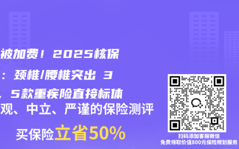 别再被加费！2025核保新规：颈椎/腰椎突出≤3mm，5款重疾险直接标体