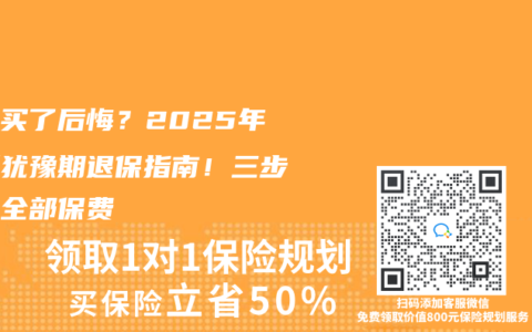 保险买了后悔？2025年最新犹豫期退保指南！三步拿回全部保费