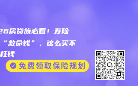 2026房贷族必看！寿险才是“救命钱”，这么买不花冤枉钱