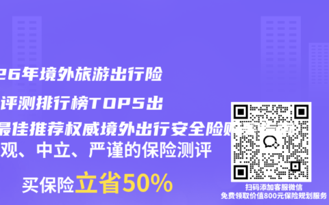 2026年境外旅游出行险百强评测排行榜TOP5出炉 最佳推荐权威境外出行安全险购买指南