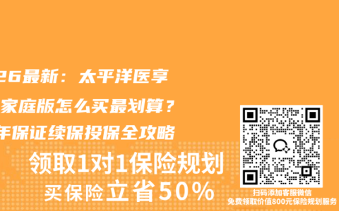 2026最新：太平洋医享无忧家庭版怎么买最划算？20年保证续保投保全攻略