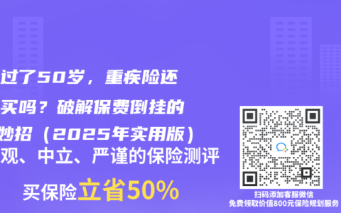 父母过了50岁，重疾险还值得买吗？破解保费倒挂的3个妙招（2025年实用版）