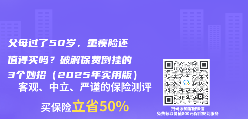 父母过了50岁，重疾险还值得买吗？破解保费倒挂的3个妙招（2025年实用版）插图