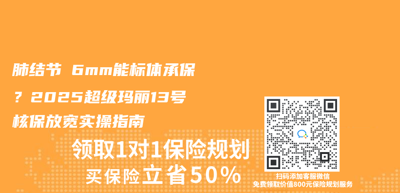 肺结节≤6mm能标体承保？2025超级玛丽13号核保放宽实操指南插图