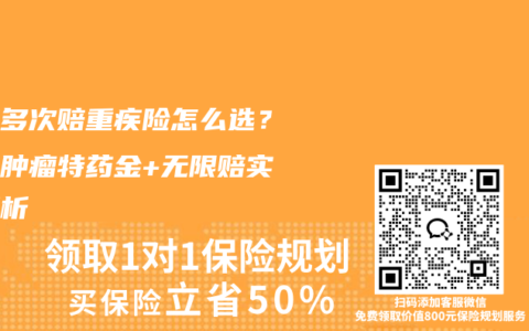 癌症多次赔重疾险怎么选？恶性肿瘤特药金+无限赔实测解析