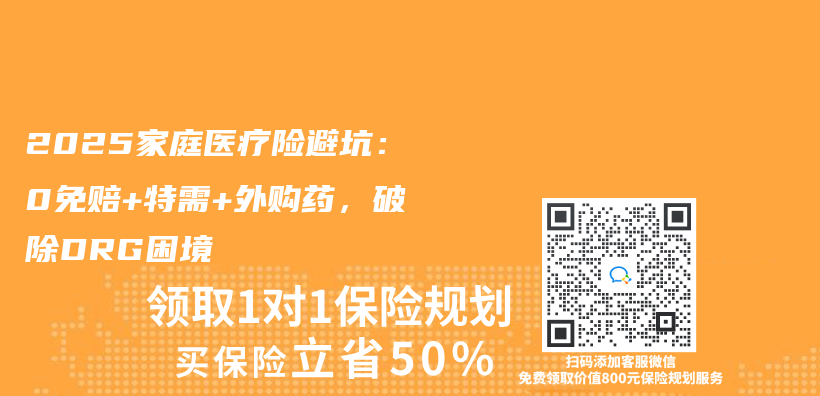 2025家庭医疗险避坑：0免赔+特需+外购药，破除DRG困境插图