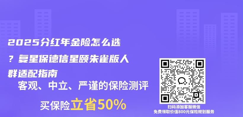 2025分红年金险怎么选？复星保德信星颐朱雀版人群适配指南插图