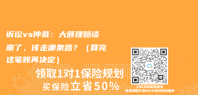 诉讼vs仲裁：大额理赔谈崩了，该走哪条路？（算完这笔账再决定）插图