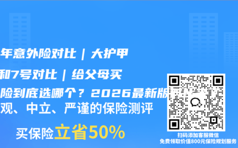 中老年意外险对比｜大护甲8号和7号对比｜给父母买意外险到底选哪个？2026最新版对比来了
