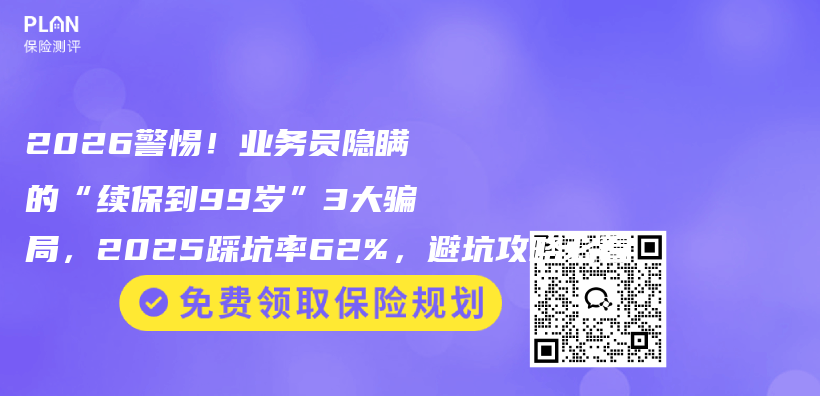 2026警惕!业务员隐瞒的“续保到99岁”3大骗局,2025踩坑率62%,避坑攻略必看插图 2026警惕!业务员隐瞒的“续保到99岁”3大骗局,2025踩坑率62%,避坑攻略必看插图