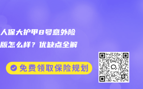 中国人保大护甲8号意外险旗舰版怎么样？优缺点全解析