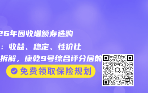 2026年固收增额寿选购指南：收益、稳定、性价比三维拆解，康乾9号综合评分居前