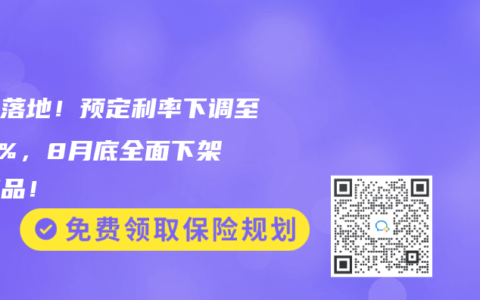尘埃落地！预定利率下调至2.5%，8月底全面下架旧产品！