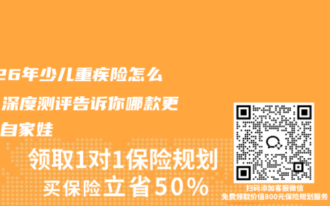 2026年少儿重疾险怎么选？深度测评告诉你哪款更适合自家娃