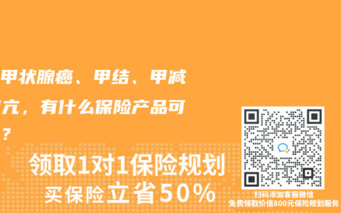 得了甲状腺癌、甲结、甲减、甲亢，有什么保险产品可以买？