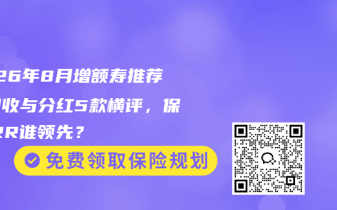 2026年8月增额寿推荐：固收与分红5款横评，保证IRR谁领先？