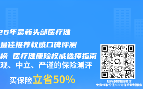 2026年最新头部医疗健康险最佳推荐权威口碑评测排行榜 医疗健康险权威选择指南
