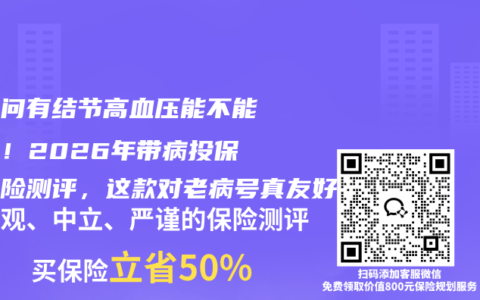 别再问有结节高血压能不能买了！2026年带病投保医疗险测评，这款对老病号真友好