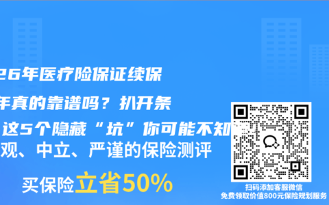 2026年医疗险保证续保20年真的靠谱吗？扒开条款，这5个隐藏“坑”你可能不知道！
