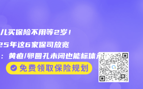早产儿买保险不用等2岁！2025年这6家保司放宽核保：黄疸/卵圆孔未闭也能标体承保