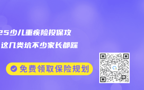 2025少儿重疾险投保攻略：这几类坑不少家长都踩过！