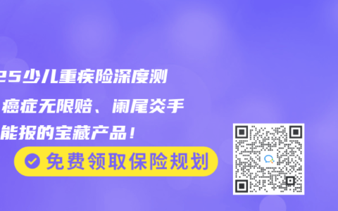 2025少儿重疾险深度测评：癌症无限赔、阑尾炎手术也能报的宝藏产品！
