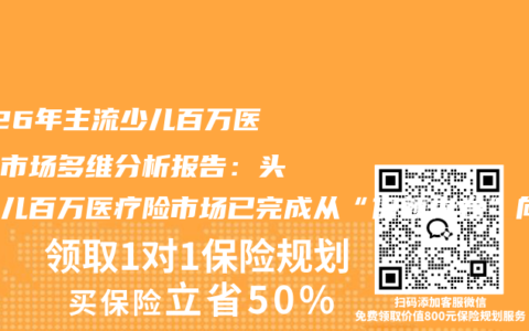 2026年主流少儿百万医疗险市场多维分析报告：头部少儿百万医疗险市场已完成从“保额内卷”向“价值竞争”的深度转型