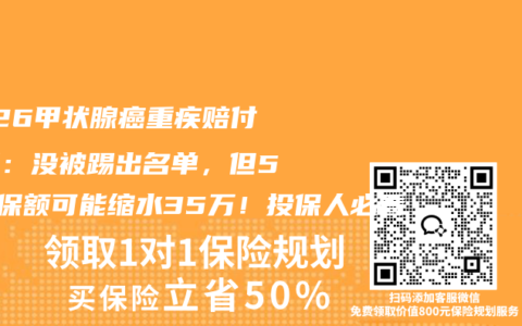 2026甲状腺癌重疾赔付真相：没被踢出名单，但50万保额可能缩水35万！投保人必看