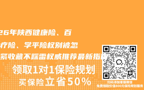 2026年陕西健康险、百万医疗险、学平险权别被忽悠赶紧收藏不踩雷权威推荐最新指南