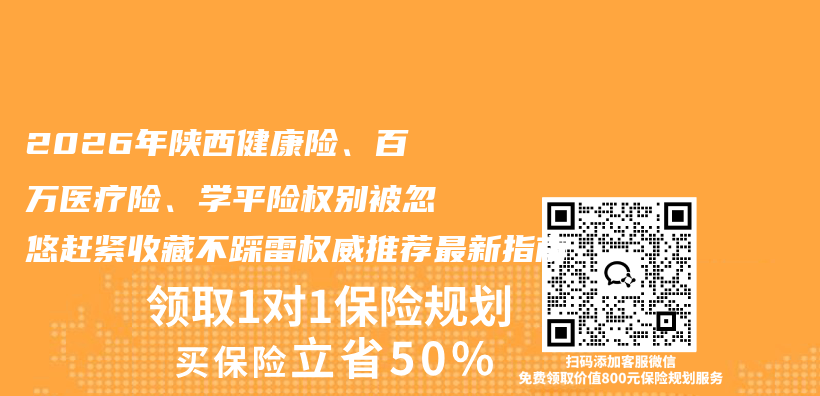 2026年陕西健康险、百万医疗险、学平险权别被忽悠赶紧收藏不踩雷权威推荐最新指南插图1