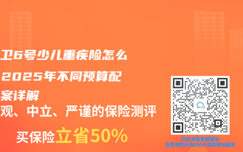 青云卫6号少儿重疾险怎么选？2025年不同预算配置方案详解