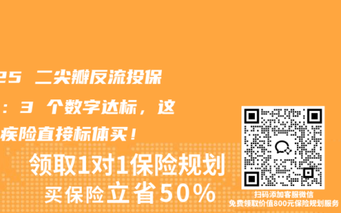 2025 二尖瓣反流投保指南：3 个数字达标，这些重疾险直接标体买！
