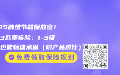 2025肺结节核保放宽！实测3款重疾险：1-3级结节也能标体承保（附产品对比）