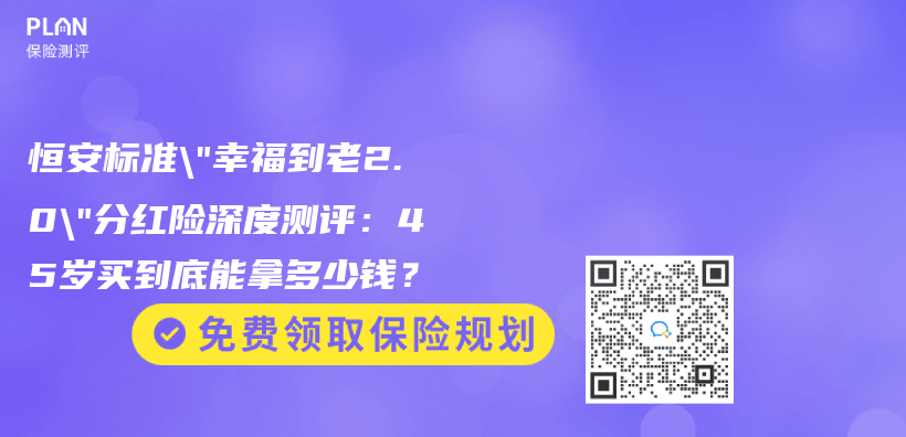 恒安标准”幸福到老2.0″分红险深度测评：45岁买到底能拿多少钱？插图