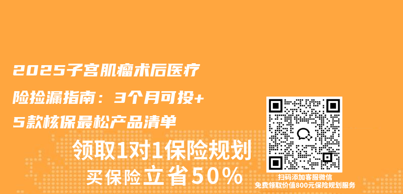 2025子宫肌瘤术后医疗险捡漏指南:3个月可投+5款核保最松产品清单插图 2025子宫肌瘤术后医疗险捡漏指南:3个月可投+5款核保最松产品清单插图