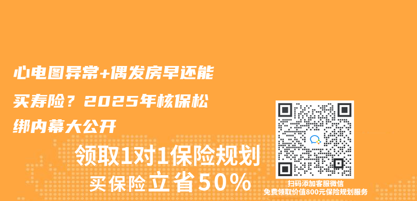 心电图异常+偶发房早还能买寿险？2025年核保松绑内幕大公开插图