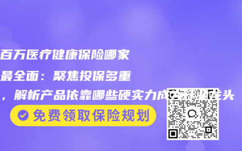 最新百万医疗健康保险哪家保障最全面：聚焦投保多重痛点，解析产品依靠哪些硬实力成为行业龙头